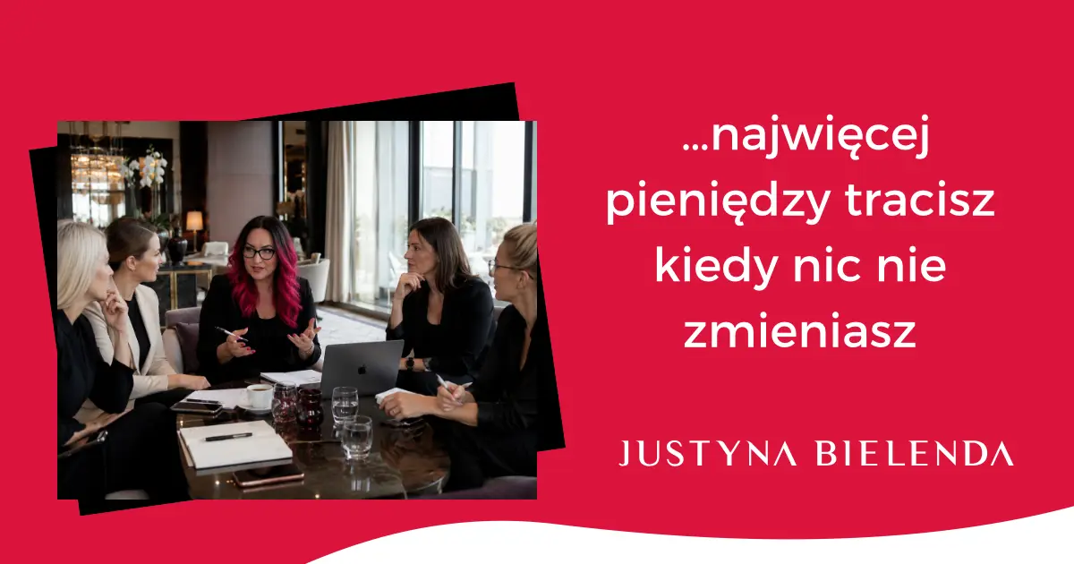 Najwiecej pieniedzy tracisz kiedy nic nie zmieniasz Grafika z czerwonym tłem i białym napisem: „...najwięcej pieniędzy tracisz kiedy nic nie zmieniasz”, sygnowana podpisem „JUSTYNA BIELENDA”. Po lewej stronie umieszczono zdjęcie pięciu kobiet w eleganckich, ciemnych strojach, siedzących przy stoliku w luksusowym wnętrzu i prowadzących spotkanie biznesowe. Jedna z kobiet ma wyraziste, różowe włosy i gestykuluje, mówiąc do pozostałych uczestniczek.